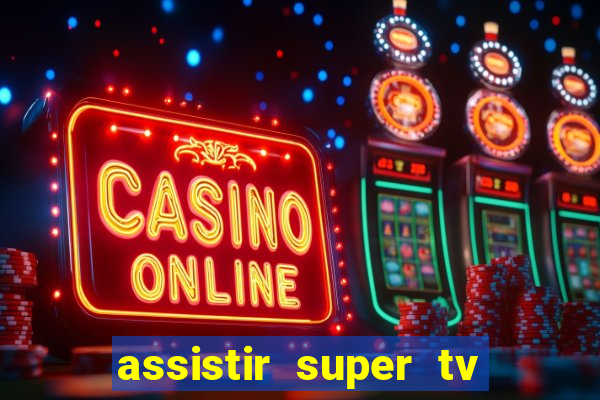 assistir super tv ao vivo